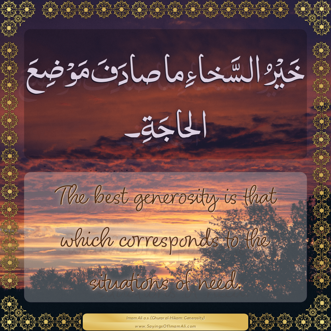 The best generosity is that which corresponds to the situations of need.